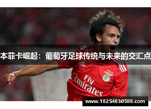 本菲卡崛起：葡萄牙足球传统与未来的交汇点