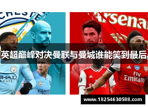 英超巅峰对决曼联与曼城谁能笑到最后