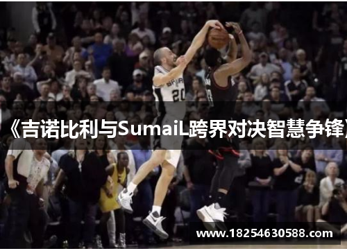 《吉诺比利与SumaiL跨界对决智慧争锋》